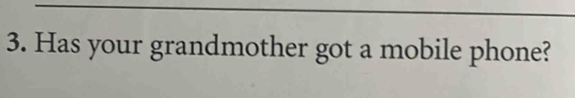 Has your grandmother got a mobile phone?