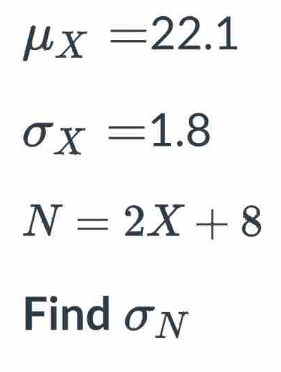 mu _X=22.1
sigma _X=1.8
N=2X+8
Find σN