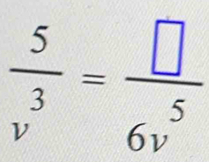  5/v^3 = □ /6v^5 