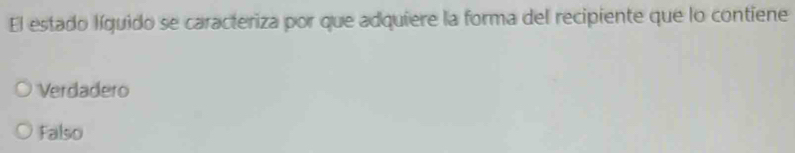 El estado líquido se caracteriza por que adquiere la forma del recipiente que lo contiene
Verdadero
Falso