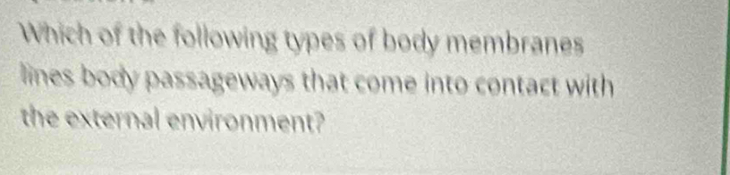 Which of the following types of body membranes 
lines body passageways that come into contact with 
the external environment?