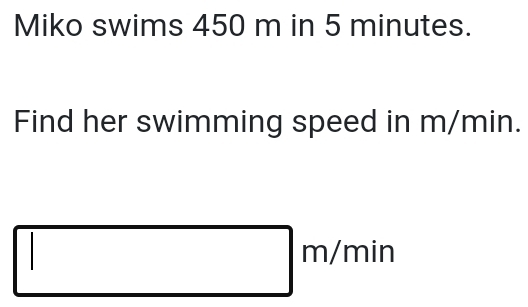 Miko swims 450 m in 5 minutes. 
Find her swimming speed in m/min.
□ m/min