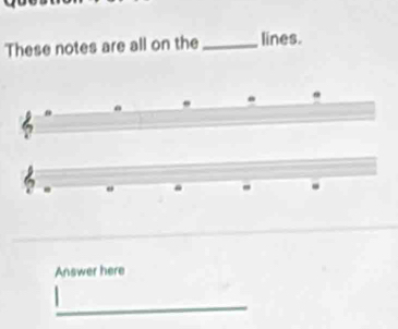 These notes are all on the_ lines. 
a 
. 
Answer here 
_