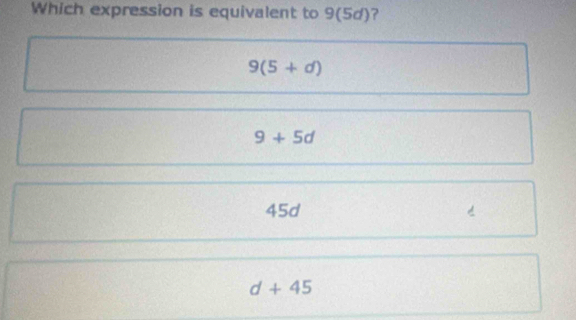 Which expression is equivalent to 9(5d)?
9(5+d)
9+5d
45d d+45