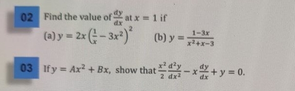 Find the value of  dy/dx  at x=1 if 
(a) y=2x( 1/x -3x^2)^2 (b) y= (1-3x)/x^2+x-3 
03 If y=Ax^2+Bx , show that  x^2/2  d^2y/dx^2 -x dy/dx +y=0.