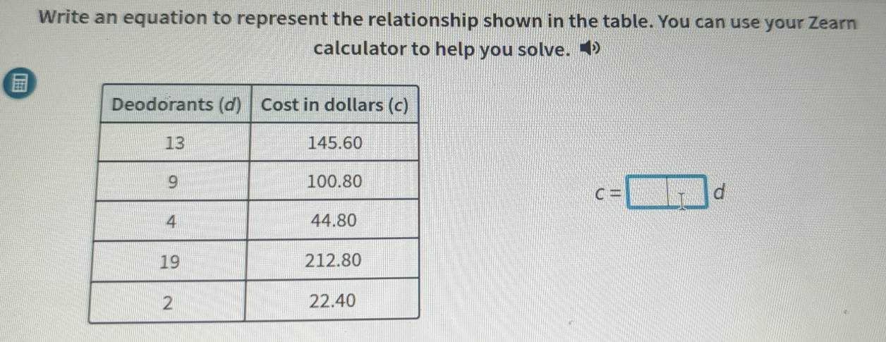 Write an equation to represent the relationship shown in the table. You can use your Zearn 
calculator to help you solve.
c=□ d