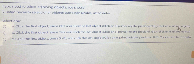 Solved: If you need to select adjoining objects, you should: Si usted ...