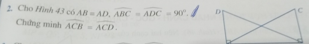 Cho Hình 43 có AB=AD, overline ABC=overline ADC=90°. 
Chứng minh overline ACB=overline ACD.