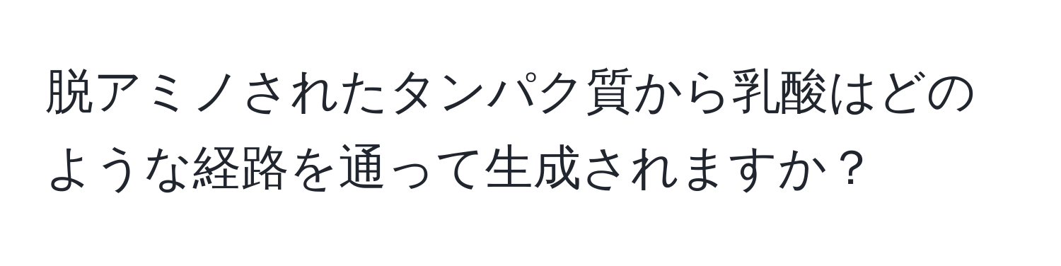 脱アミノされたタンパク質から乳酸はどのような経路を通って生成されますか？