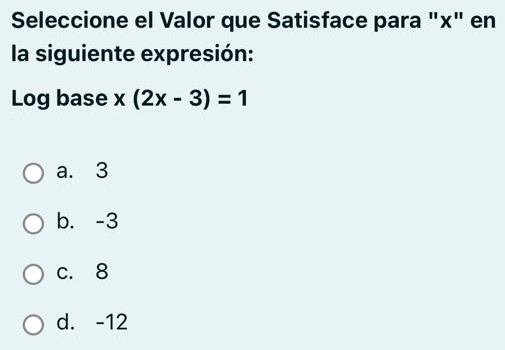 Seleccione el Valor que Satisface para "×" en
la siguiente expresión:
Log base x(2x-3)=1
a. 3
b. -3
c. 8
d. -12