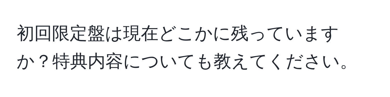 初回限定盤は現在どこかに残っていますか？特典内容についても教えてください。