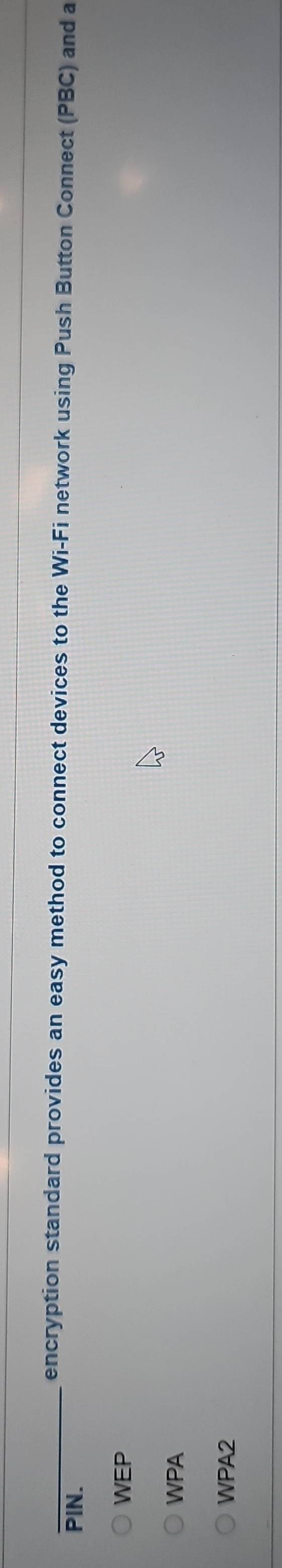 encryption standard provides an easy method to connect devices to the Wi-Fi network using Push Button Connect (PBC) and a
PIN.
WEP
WPA
WPA2