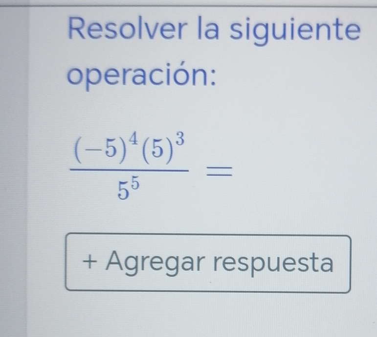 Resolver la siguiente 
operación:
frac (-5)^4(5)^35^5=
+ Agregar respuesta