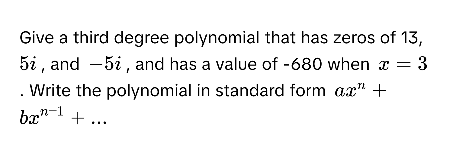 Give a third degree polynomial that has zeros of 13, $5i$, and $-5i$, and has a value of -680 when $x=3$. Write the polynomial in standard form $ax^(n + bx^n-1) + ...$