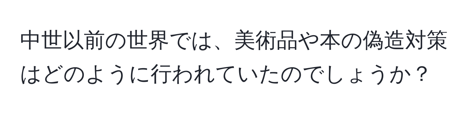 中世以前の世界では、美術品や本の偽造対策はどのように行われていたのでしょうか？