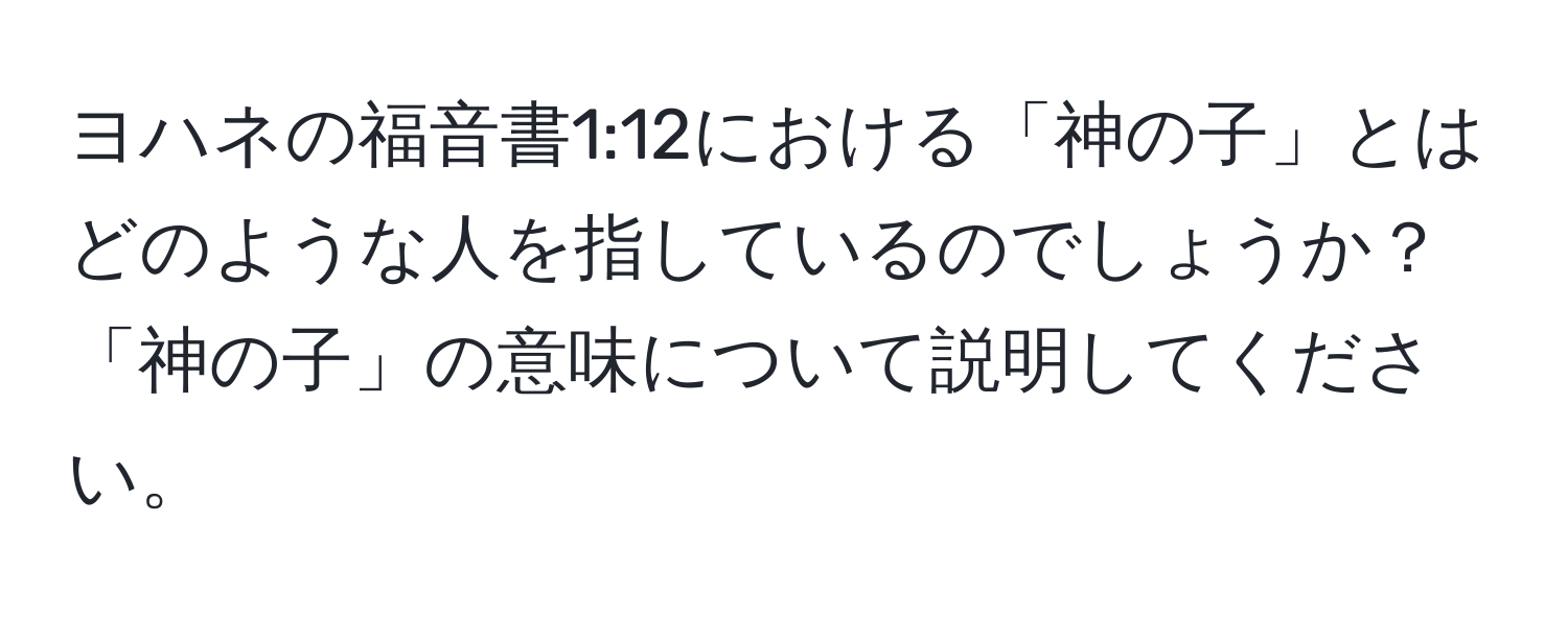 ヨハネの福音書1:12における「神の子」とはどのような人を指しているのでしょうか？「神の子」の意味について説明してください。