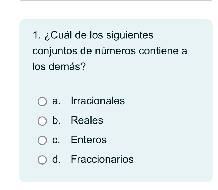 ¿Cuál de los siguientes
conjuntos de números contiene a
los demás?
a. Irracionales
b. Reales
c. Enteros
d. Fraccionarios