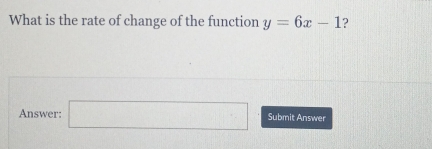 What is the rate of change of the function y=6x-1 ? 
Answer: □ Submit Answer