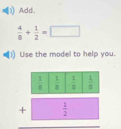 Add.
 4/8 + 1/2 =□
Use the model to help you.
beginarrayr  1/8 □  1/8 □  1/8 □  1/8  +□  1/2  hline endarray