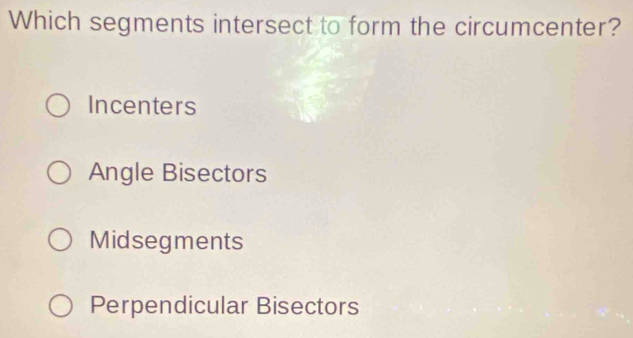 Which segments intersect to form the circumcenter?
Incenters
Angle Bisectors
Midsegments
Perpendicular Bisectors