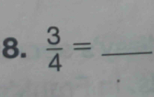  3/4 = _