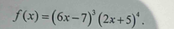 f(x)=(6x-7)^3(2x+5)^4.