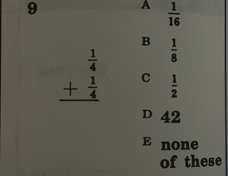 9
A  1/16 
B  1/8 
beginarrayr  1/4  + 1/4  hline endarray
C  1/2 
D 42
E£none
of these