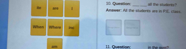 all the students? 
ite are Answer: All the students are in P.E. class. 
When Where inc Grap Hese =rup He == 
am 11. Question: in the avm?