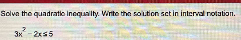 Solve the quadratic inequality. Write the solution set in interval notation.
3x^2-2x≤ 5