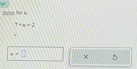 Solve for u.
7+u=2
u=□
×
