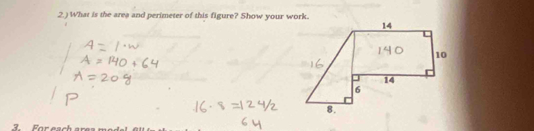 2.)What is the area and perimeter of this figure? Show your work. 
3. For ea c h a e