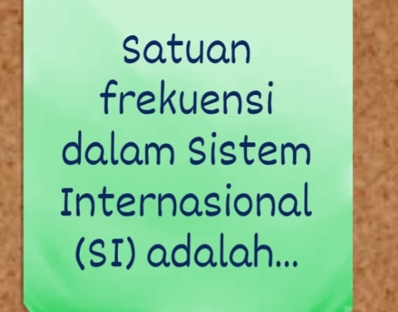 Satuan 
frekuensi 
dalam Sistem 
Internasional 
(SI) adalah...