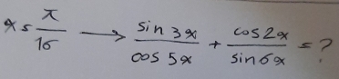 x5 π /16 to  sin 3x/cos 5x + cos 2x/sin 6x = ?