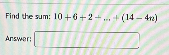 Find the sum: 10+6+2+...+(14-4n)
Answer: □