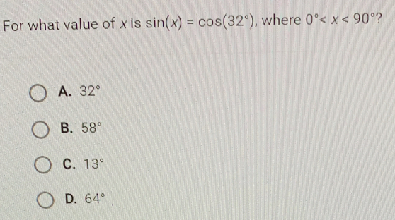 For what value of x is sin (x)=cos (32°) , where 0° ?
A. 32°
B. 58°
C. 13°
D. 64°