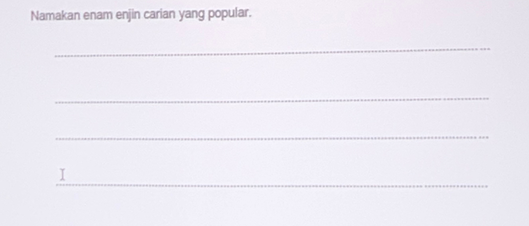 Namakan enam enjin carian yang popular. 
_ 
_ 
_ 
_ 
I