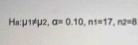 Ha: mu 1!= mu 2, alpha =0.10, n1=17, n2=8