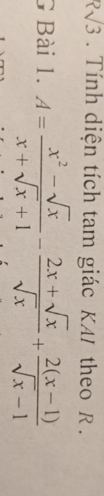 Rsqrt(3). Tính diện tích tam giác KAI theo R. 
G Bài 1. A= (x^2-sqrt(x))/x+sqrt(x)+1 - (2x+sqrt(x))/sqrt(x) + (2(x-1))/sqrt(x)-1 