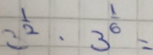 2^(frac 1)2· 3^(frac 1)6=