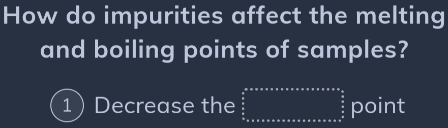 How do impurities affect the melting 
and boiling points of samples? 
1 Decrease the beginarrayr ax^a* * * * * * * * * * * * * * * * * * * * *  frac (5* * a* a^(^sumlimits _a)^b) point