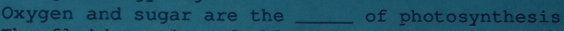 Oxygen and sugar are the _of photosynthesis