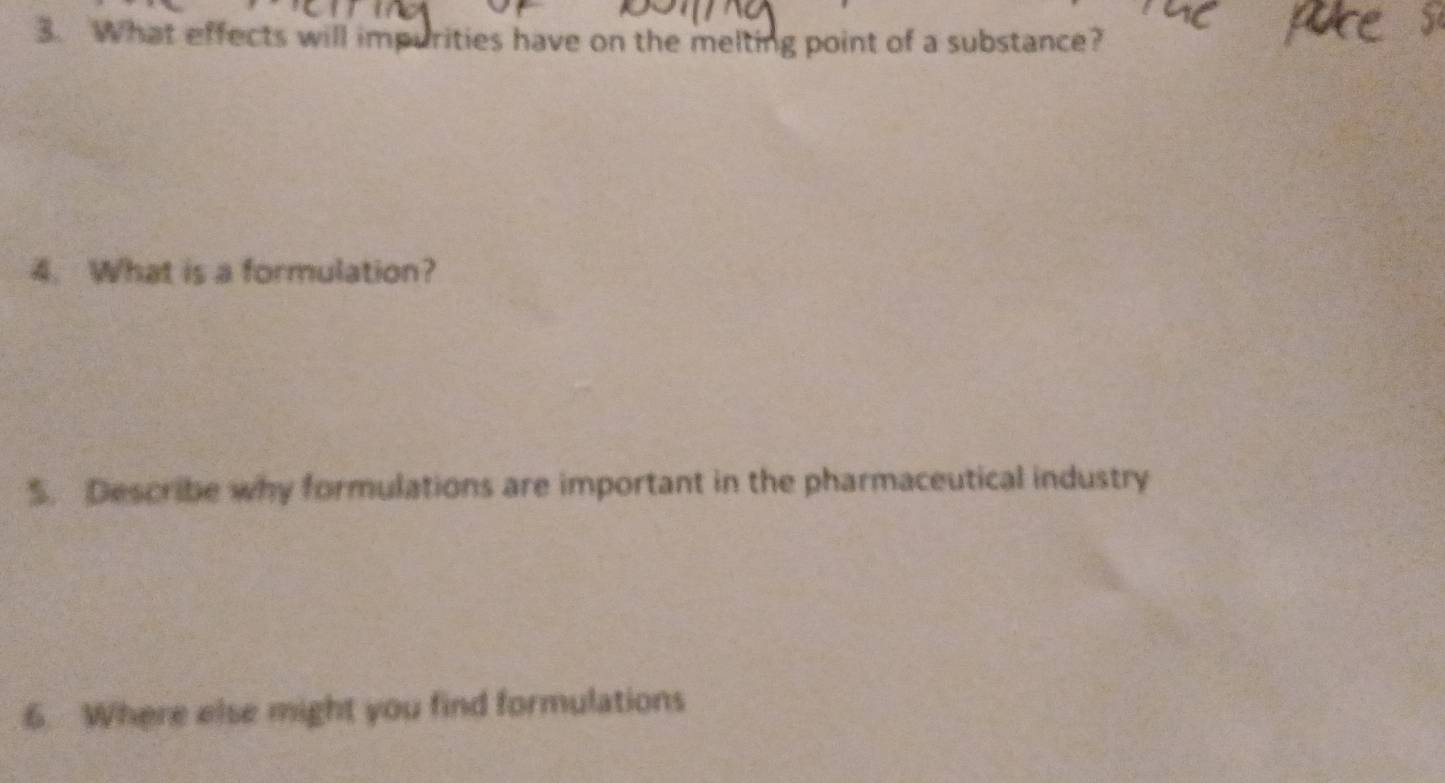 What effects will impurities have on the melting point of a substance? 
4. What is a formulation? 
5. Describe why formulations are important in the pharmaceutical industry 
6. Where else might you find formulations