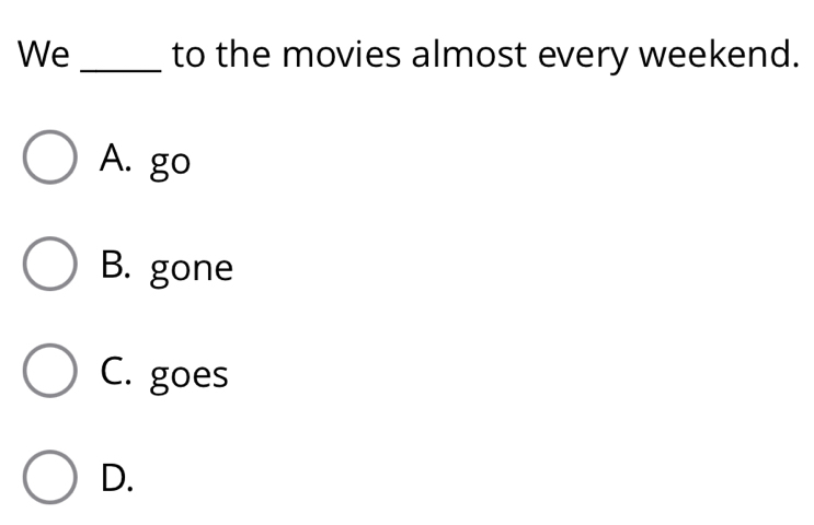 We _to the movies almost every weekend.
A. go
B. gone
C. goes
D.