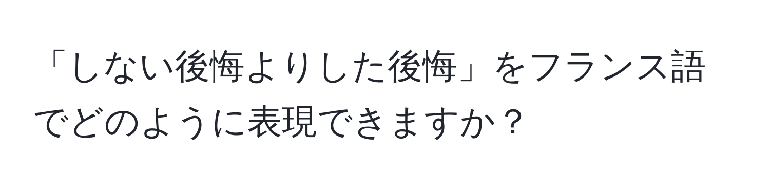 「しない後悔よりした後悔」をフランス語でどのように表現できますか？