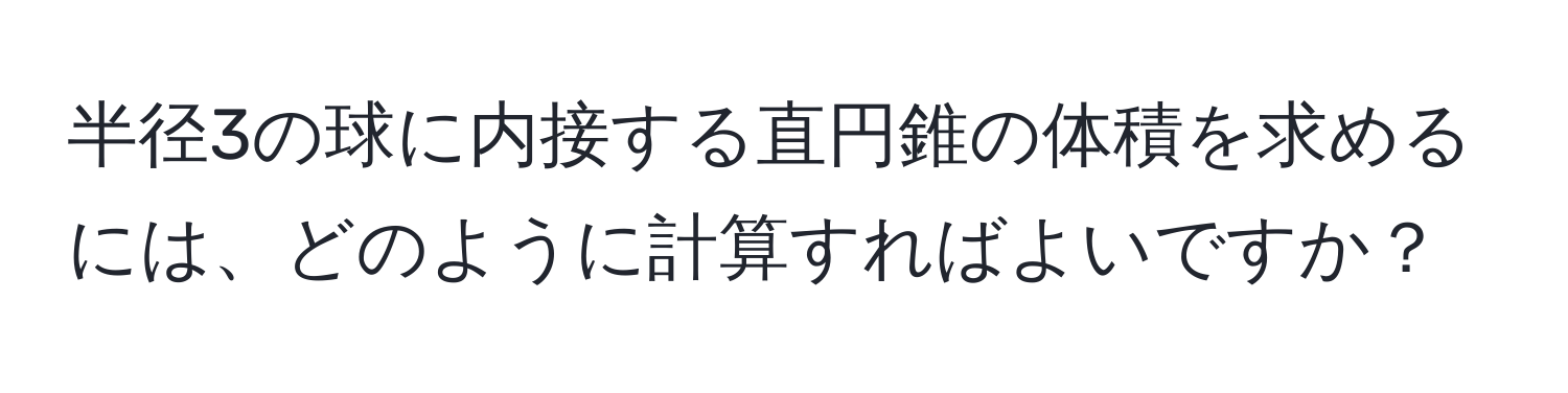 半径3の球に内接する直円錐の体積を求めるには、どのように計算すればよいですか？