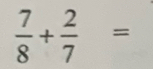  7/8 + 2/7 =