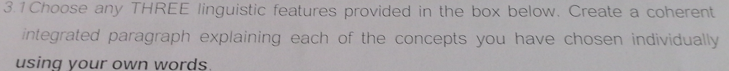 3.1Choose any THREE linguistic features provided in the box below. Create a coherent 
integrated paragraph explaining each of the concepts you have chosen individually 
using your own words.