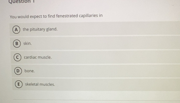 Solved: Question You would expect to find fenestrated capillaries in A ...