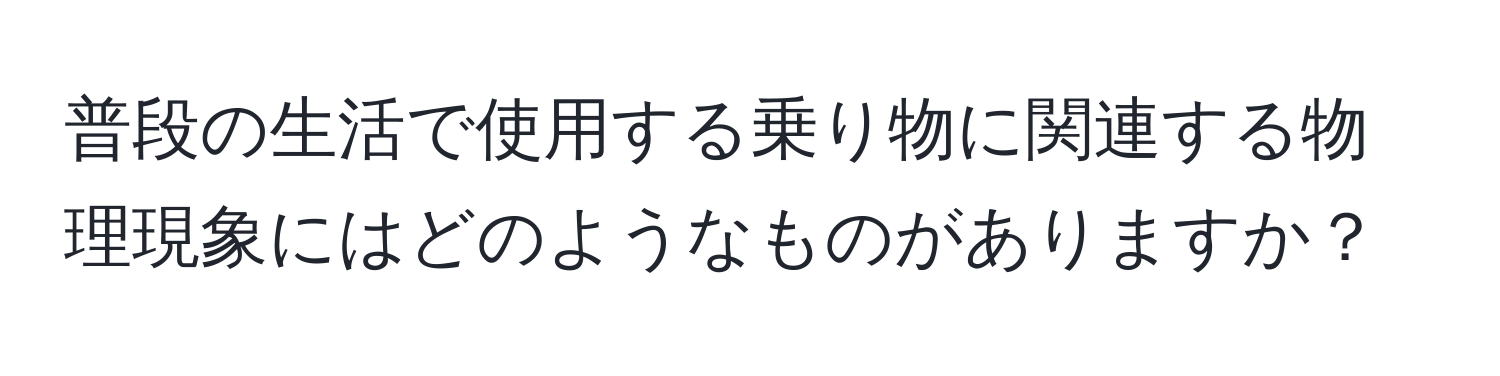 普段の生活で使用する乗り物に関連する物理現象にはどのようなものがありますか？