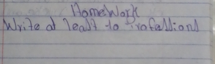 Homework 
Write at leall to 9rofalliond